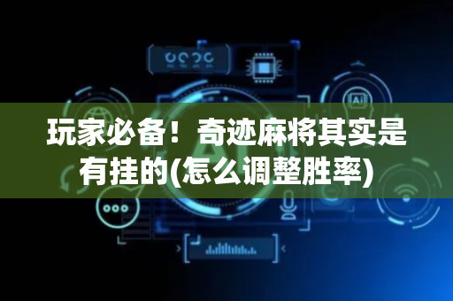 玩家必备！奇迹麻将其实是有挂的(怎么调整胜率)