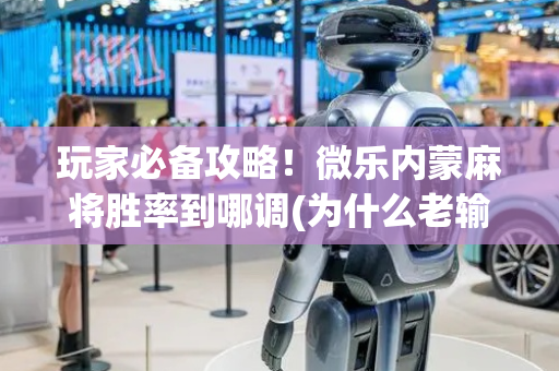 玩家必备攻略！微乐内蒙麻将胜率到哪调(为什么老输)