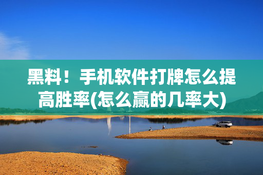 黑料！手机软件打牌怎么提高胜率(怎么赢的几率大)