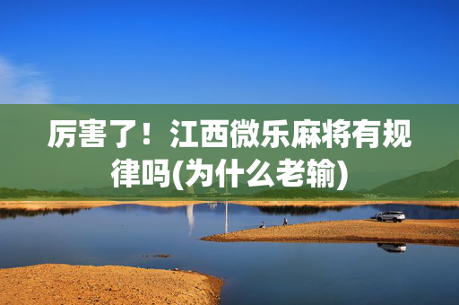 厉害了！江西微乐麻将有规律吗(为什么老输)