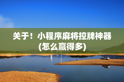 关于！小程序麻将控牌神器(怎么赢得多)