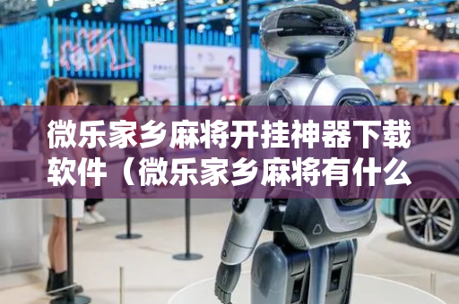微乐家乡麻将开挂神器下载软件（微乐家乡麻将有什么开挂方法）