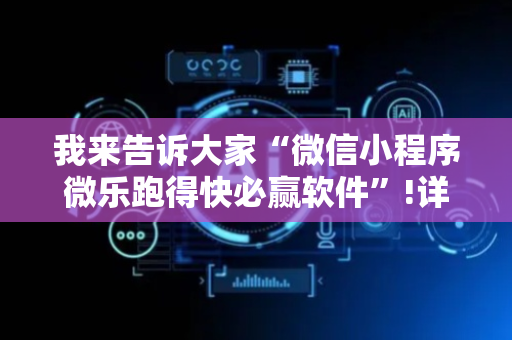 我来告诉大家“微信小程序微乐跑得快必赢软件”!详细开挂教程-抖音