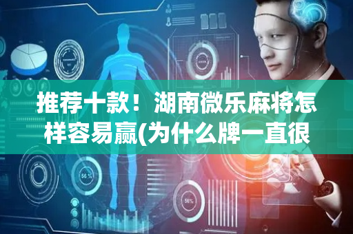 推荐十款！湖南微乐麻将怎样容易赢(为什么牌一直很差)