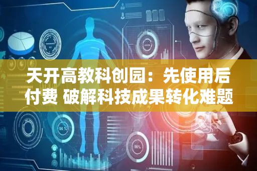 天开高教科创园：先使用后付费 破解科技成果转化难题