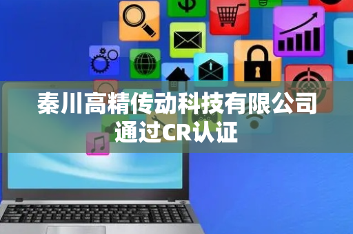 秦川高精传动科技有限公司通过CR认证