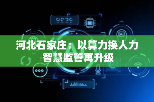 河北石家庄：以算力换人力 智慧监管再升级
