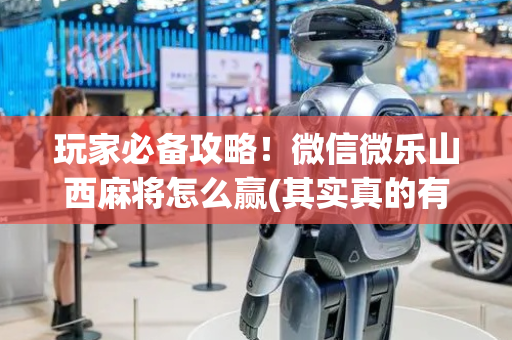 玩家必备攻略！微信微乐山西麻将怎么赢(其实真的有挂)