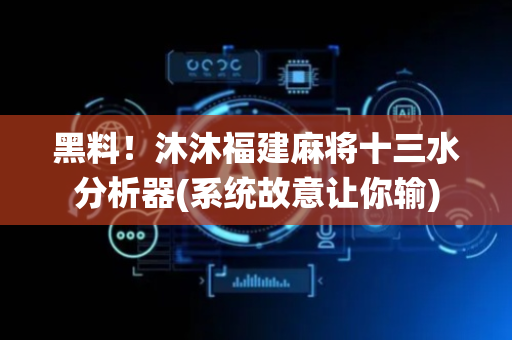 黑料！沐沐福建麻将十三水分析器(系统故意让你输)