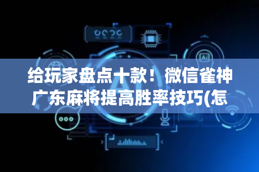 给玩家盘点十款！微信雀神广东麻将提高胜率技巧(怎么容易赢)