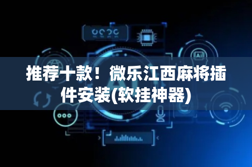 推荐十款！微乐江西麻将插件安装(软挂神器)