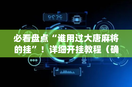 必看盘点“谁用过大唐麻将的挂”！详细开挂教程（确实真的有挂)-抖音