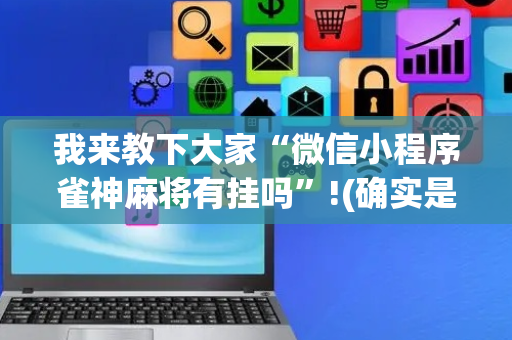 我来教下大家“微信小程序雀神麻将有挂吗”!(确实是有挂)-抖音