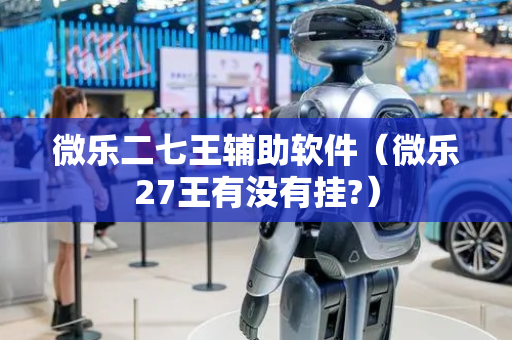 微乐二七王辅助软件（微乐27王有没有挂?）