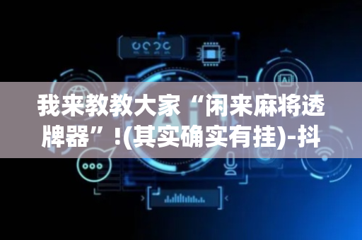 我来教教大家“闲来麻将透牌器”!(其实确实有挂)-抖音