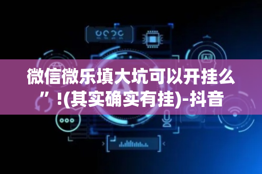 微信微乐填大坑可以开挂么”!(其实确实有挂)-抖音