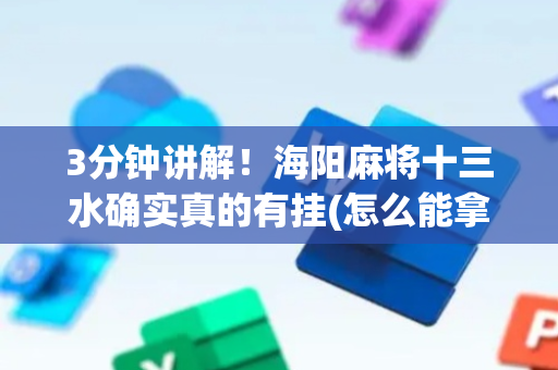 3分钟讲解！海阳麻将十三水确实真的有挂(怎么能拿好牌)