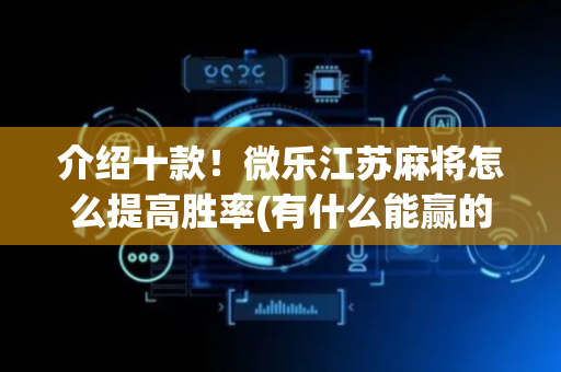 介绍十款！微乐江苏麻将怎么提高胜率(有什么能赢的方法)