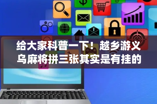 给大家科普一下！越乡游义乌麻将拼三张其实是有挂的(辅牌器购买)