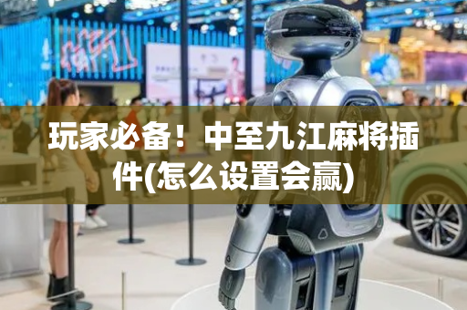 玩家必备！中至九江麻将插件(怎么设置会赢)