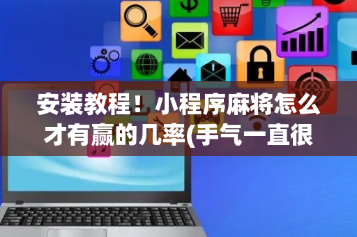 安装教程！小程序麻将怎么才有赢的几率(手气一直很差)