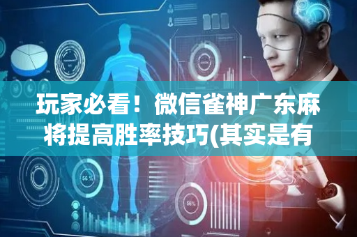 玩家必看！微信雀神广东麻将提高胜率技巧(其实是有挂确实有挂)