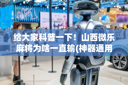 给大家科普一下！山西微乐麻将为啥一直输(神器通用版)