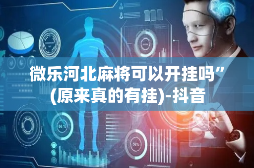 微乐河北麻将可以开挂吗”(原来真的有挂)-抖音
