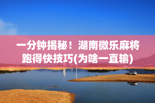 一分钟揭秘！湖南微乐麻将跑得快技巧(为啥一直输)