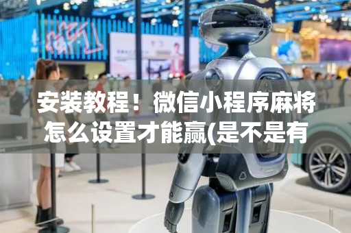安装教程！微信小程序麻将怎么设置才能赢(是不是有猫腻)