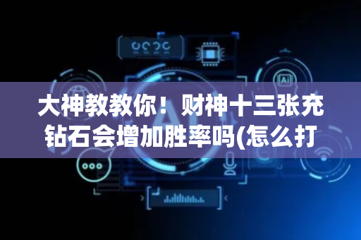 大神教教你！财神十三张充钻石会增加胜率吗(怎么打容易赢)