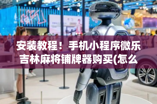 安装教程！手机小程序微乐吉林麻将铺牌器购买(怎么可以赢)