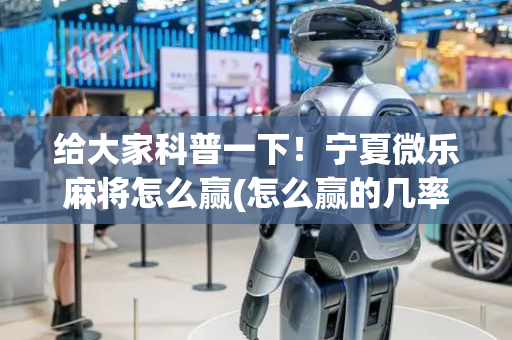给大家科普一下！宁夏微乐麻将怎么赢(怎么赢的几率大)