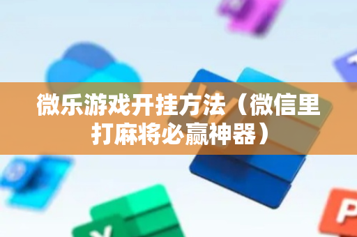 微乐游戏开挂方法（微信里打麻将必赢神器）
