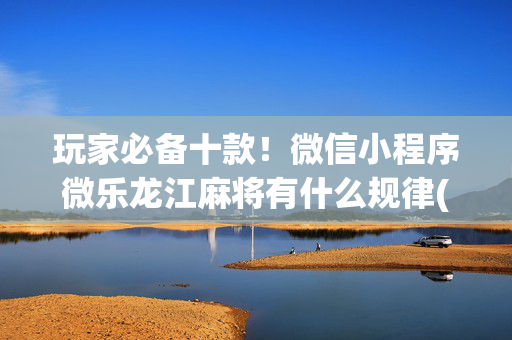 玩家必备十款！微信小程序微乐龙江麻将有什么规律(输赢有规律)