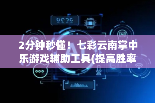 2分钟秒懂！七彩云南掌中乐游戏辅助工具(提高胜率办法)