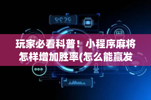 玩家必看科普！小程序麻将怎样增加胜率(怎么能赢发牌规律)