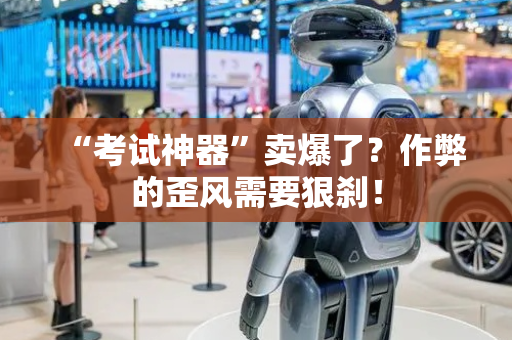 “考试神器”卖爆了？作弊的歪风需要狠刹！