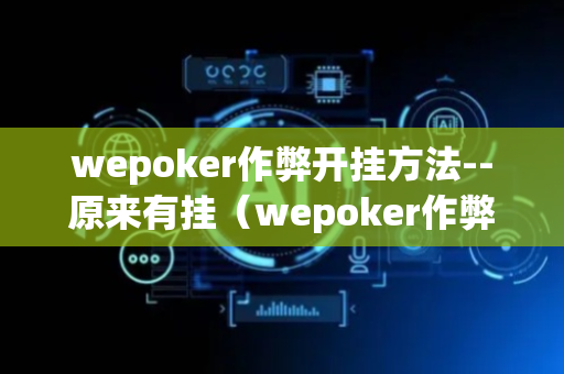 wepoker作弊开挂方法--原来有挂（wepoker作弊软件是不是真的）