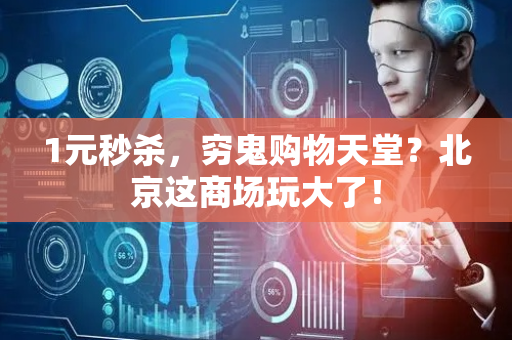 1元秒杀，穷鬼购物天堂？北京这商场玩大了！