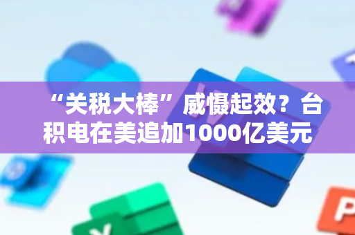 “关税大棒”威慑起效？台积电在美追加1000亿美元投资