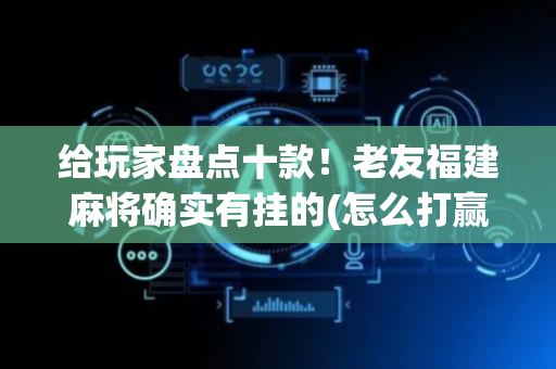 给玩家盘点十款！老友福建麻将确实有挂的(怎么打赢的几率大)
