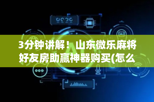 3分钟讲解！山东微乐麻将好友房助赢神器购买(怎么设置会赢)