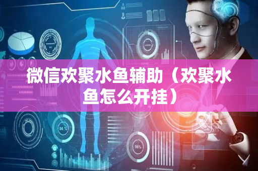 微信欢聚水鱼辅助（欢聚水鱼怎么开挂）