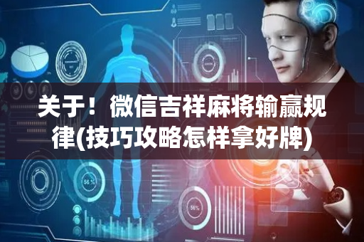 关于！微信吉祥麻将输赢规律(技巧攻略怎样拿好牌)