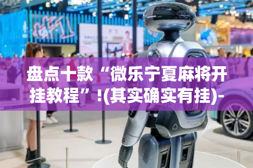 盘点十款“微乐宁夏麻将开挂教程”!(其实确实有挂)-抖音