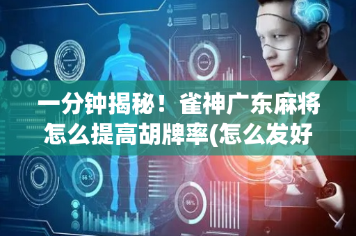 一分钟揭秘！雀神广东麻将怎么提高胡牌率(怎么发好牌)