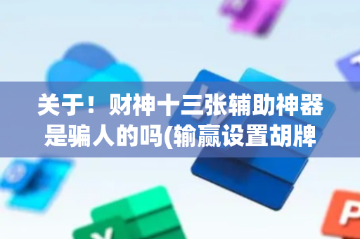 关于！财神十三张辅助神器是骗人的吗(输赢设置胡牌规律)