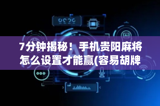 7分钟揭秘！手机贵阳麻将怎么设置才能赢(容易胡牌的技巧)