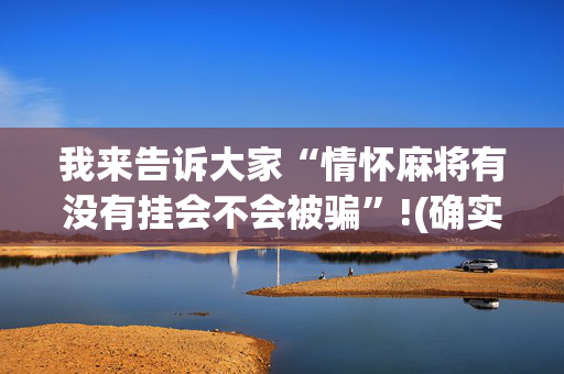 我来告诉大家“情怀麻将有没有挂会不会被骗”!(确实是有挂)-抖音